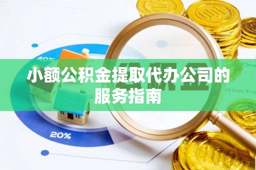 斗南小额公积金提取代办公司的服务指南