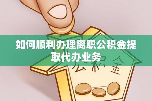 斗南如何顺利办理离职公积金提取代办业务