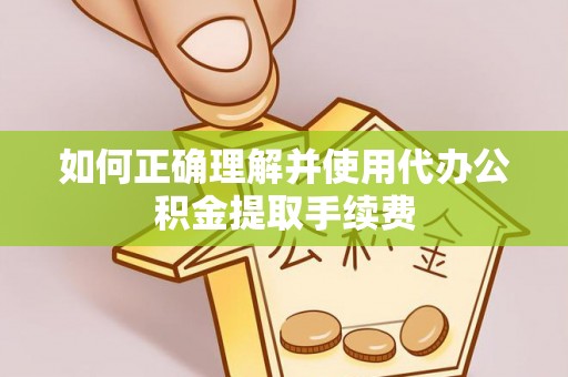 斗南如何正确理解并使用代办公积金提取手续费