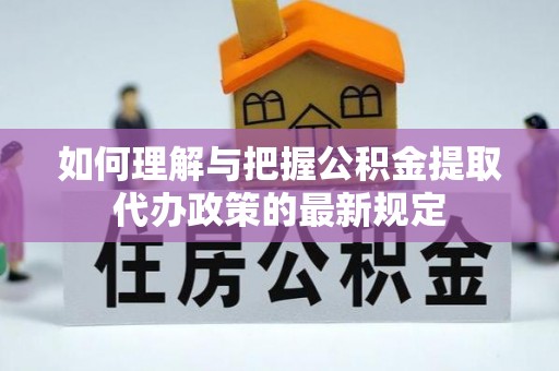 斗南如何理解与把握公积金提取代办政策的最新规定