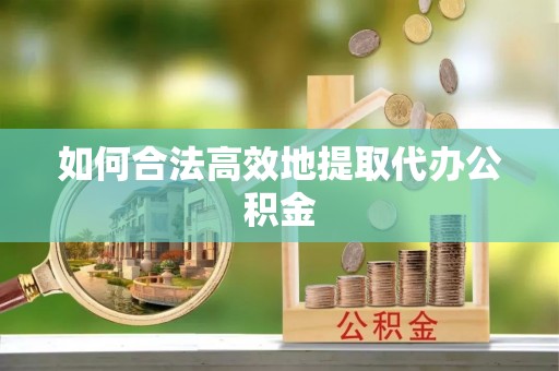 斗南如何合法高效地提取代办公积金