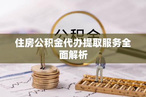 斗南住房公积金代办提取服务全面解析