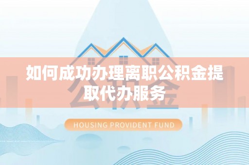 斗南如何成功办理离职公积金提取代办服务