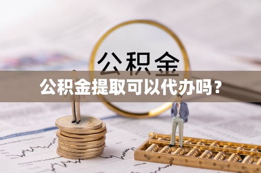 斗南公积金提取可以代办吗？