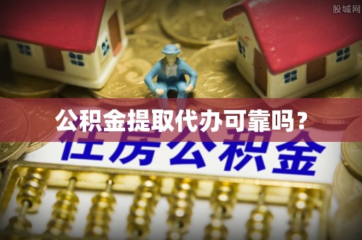 斗南公积金提取代办可靠吗？