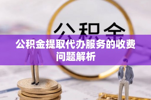 斗南公积金提取代办服务的收费问题解析