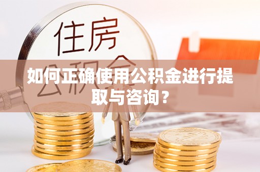 斗南如何正确使用公积金进行提取与咨询？