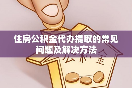 斗南住房公积金代办提取的常见问题及解决方法