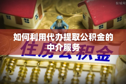 斗南如何利用代办提取公积金的中介服务