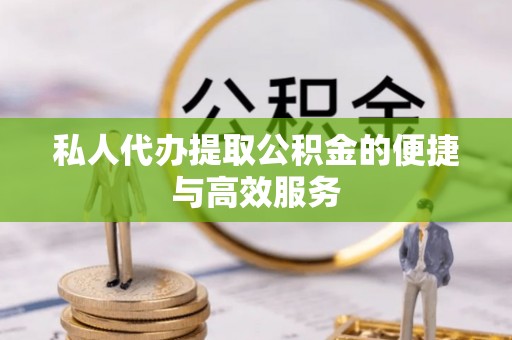 斗南私人代办提取公积金的便捷与高效服务