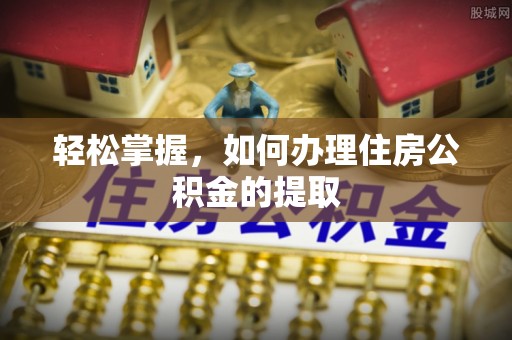 斗南轻松掌握，如何办理住房公积金的提取