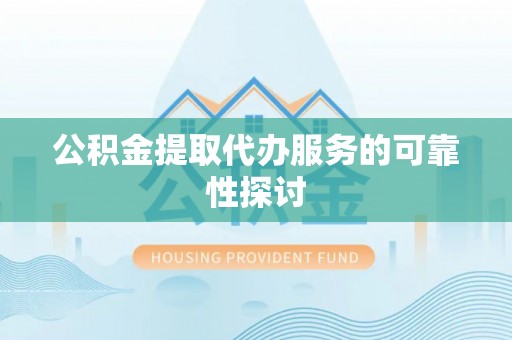 斗南公积金提取代办服务的可靠性探讨