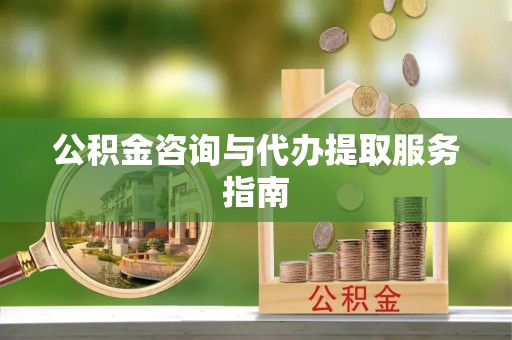 斗南公积金咨询与代办提取服务指南
