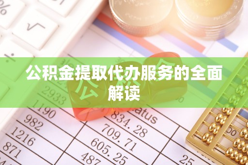 斗南公积金提取代办服务的全面解读