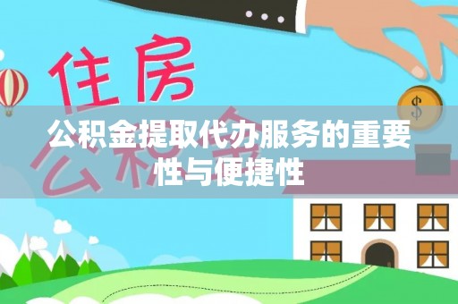 斗南公积金提取代办服务的重要性与便捷性
