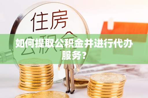 斗南如何提取公积金并进行代办服务？