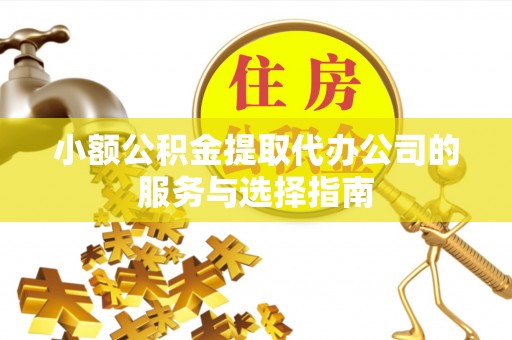 斗南小额公积金提取代办公司的服务与选择指南