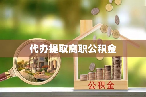 斗南代办提取离职公积金