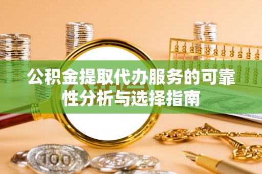 斗南公积金提取代办服务的可靠性分析与选择指南