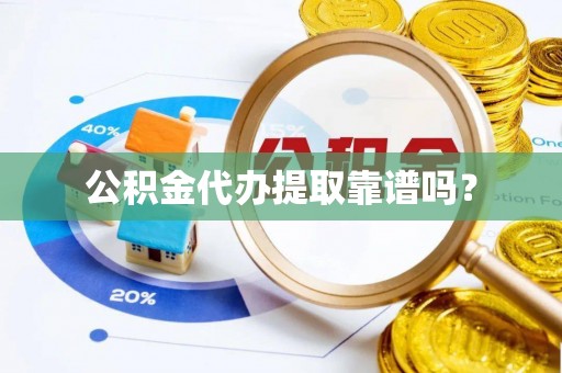 斗南公积金代办提取靠谱吗？