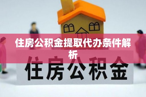 斗南住房公积金提取代办条件解析
