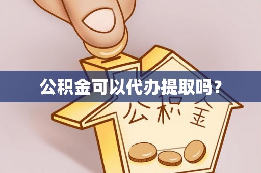 斗南公积金可以代办提取吗？