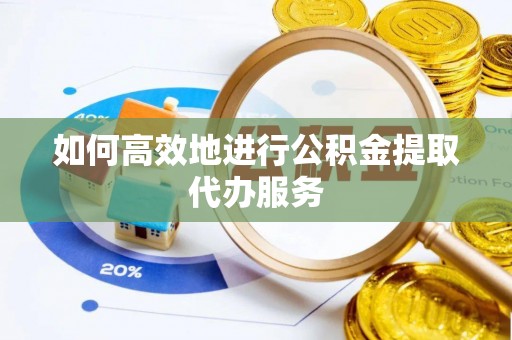 斗南如何高效地进行公积金提取代办服务