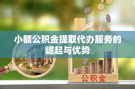 斗南小额公积金提取代办服务的崛起与优势