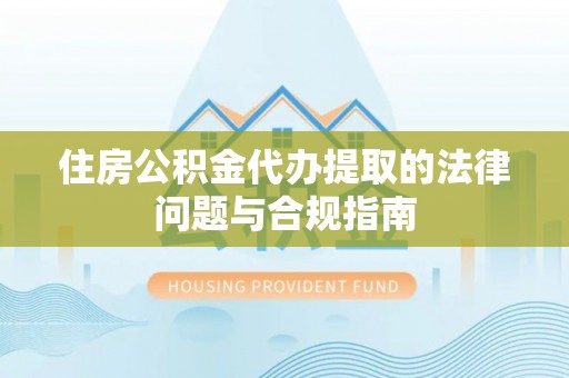 斗南住房公积金代办提取的法律问题与合规指南