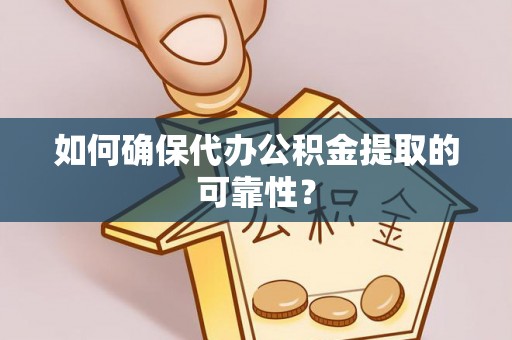 斗南如何确保代办公积金提取的可靠性？