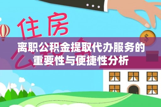 斗南离职公积金提取代办服务的重要性与便捷性分析