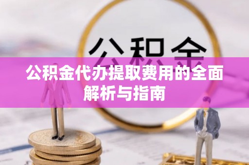 斗南公积金代办提取费用的全面解析与指南