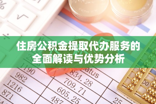 斗南住房公积金提取代办服务的全面解读与优势分析