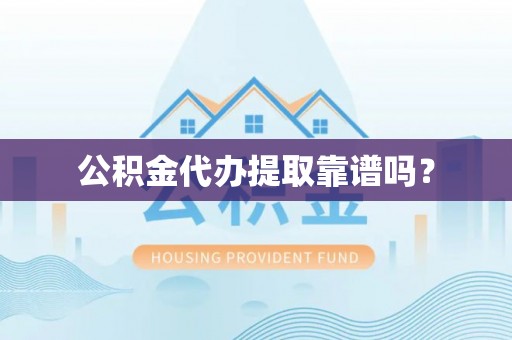 斗南公积金代办提取靠谱吗？