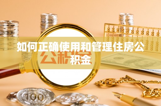 斗南如何正确使用和管理住房公积金
