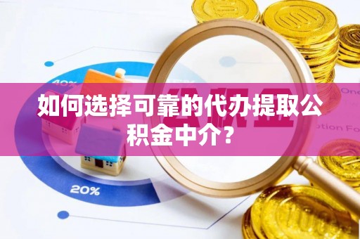 斗南如何选择可靠的代办提取公积金中介？