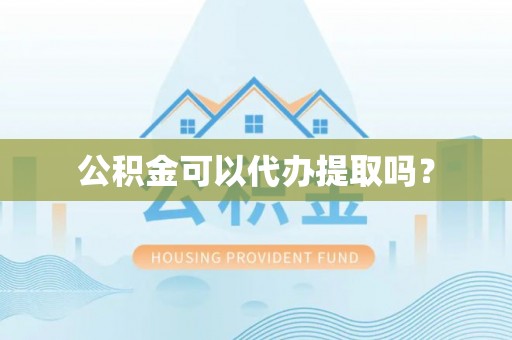 斗南公积金可以代办提取吗？