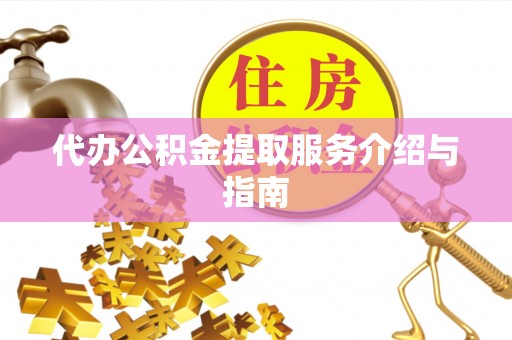 斗南代办公积金提取服务介绍与指南