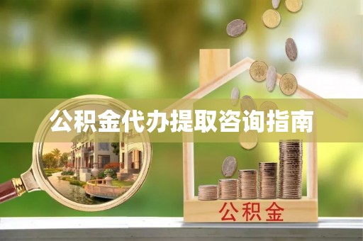 斗南公积金代办提取咨询指南