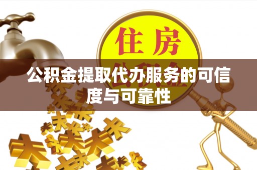斗南公积金提取代办服务的可信度与可靠性