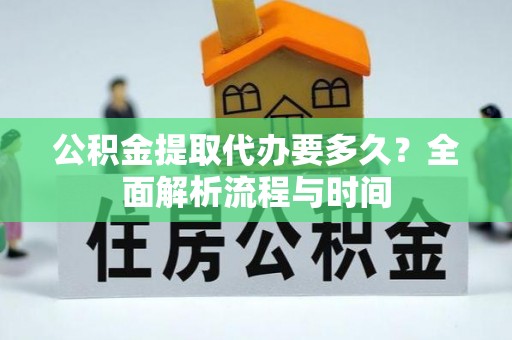 斗南公积金提取代办要多久？全面解析流程与时间
