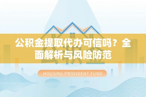 斗南公积金提取代办可信吗？全面解析与风险防范