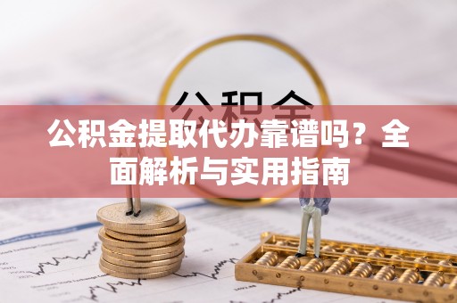 斗南公积金提取代办靠谱吗？全面解析与实用指南