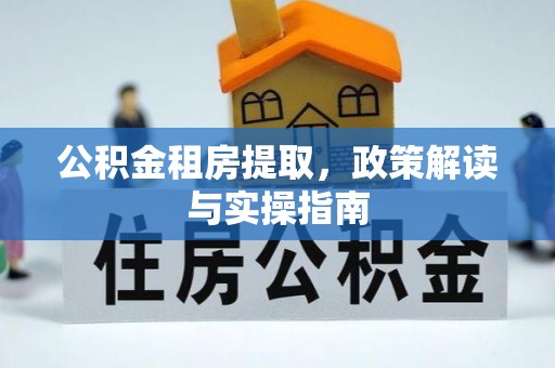 斗南公积金租房提取，政策解读与实操指南