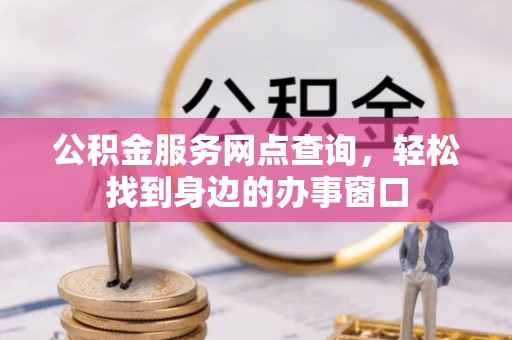 斗南公积金服务网点查询，轻松找到身边的办事窗口